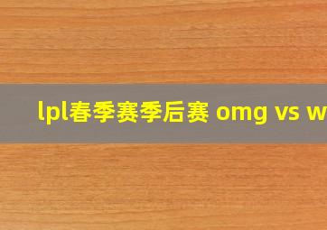 lpl春季赛季后赛 omg vs we